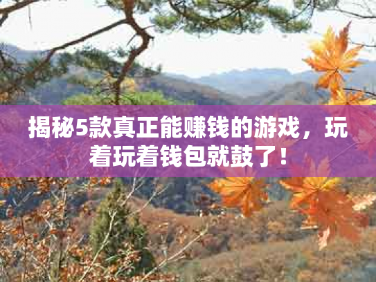 揭秘5款真正能赚钱的游戏，玩着玩着钱包就鼓了！