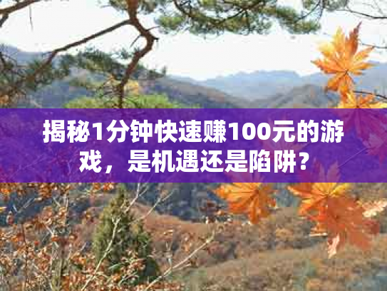 揭秘1分钟快速赚100元的游戏，是机遇还是陷阱？