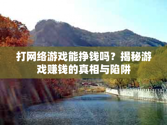 打网络游戏能挣钱吗？揭秘游戏赚钱的真相与陷阱