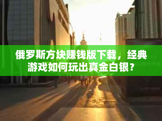 俄罗斯方块赚钱版下载，经典游戏如何玩出真金白银？