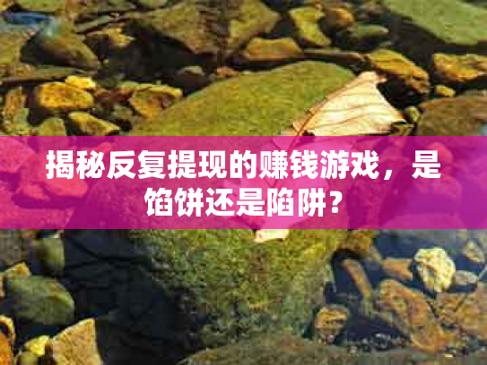 揭秘反复提现的赚钱游戏，是馅饼还是陷阱？