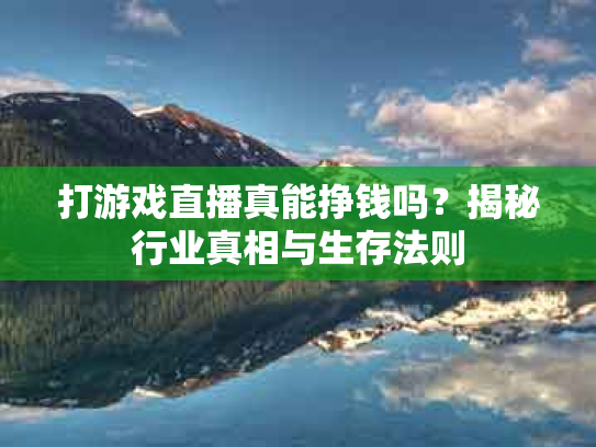 打游戏直播真能挣钱吗？揭秘行业真相与生存法则