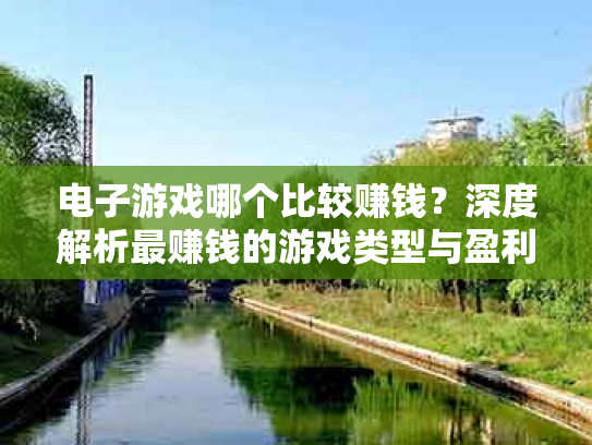 电子游戏哪个比较赚钱？深度解析最赚钱的游戏类型与盈利模式