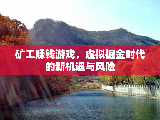 矿工赚钱游戏，虚拟掘金时代的新机遇与风险