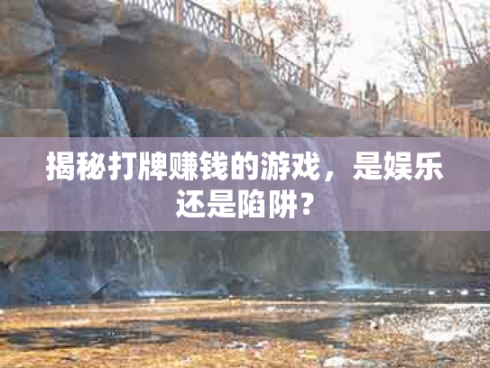 揭秘打牌赚钱的游戏，是娱乐还是陷阱？