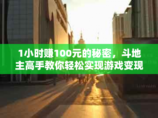 1小时赚100元的秘密，斗地主高手教你轻松实现游戏变现