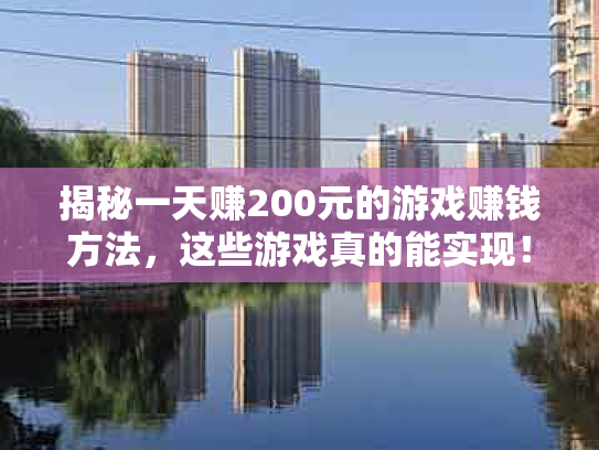 揭秘一天赚200元的游戏赚钱方法，这些游戏真的能实现！