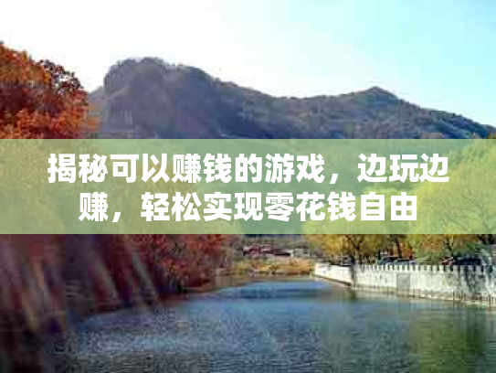揭秘可以赚钱的游戏，边玩边赚，轻松实现零花钱自由