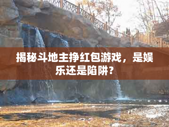 揭秘斗地主挣红包游戏，是娱乐还是陷阱？