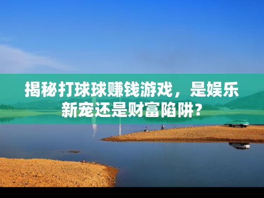 揭秘打球球赚钱游戏，是娱乐新宠还是财富陷阱？
