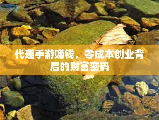 代理手游赚钱，零成本创业背后的财富密码