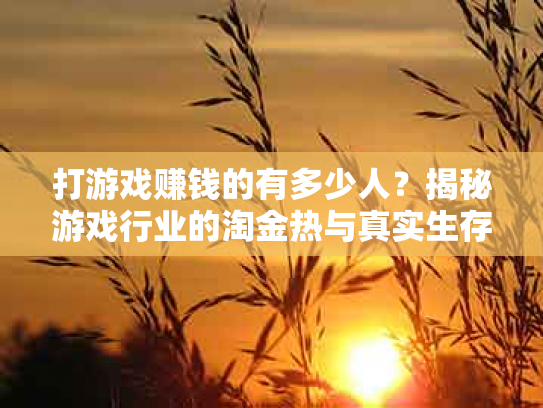 打游戏赚钱的有多少人？揭秘游戏行业的淘金热与真实生存现状