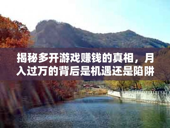 揭秘多开游戏赚钱的真相，月入过万的背后是机遇还是陷阱？