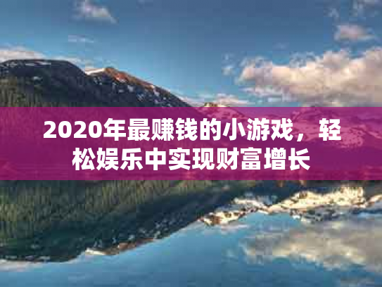 2020年最赚钱的小游戏，轻松娱乐中实现财富增长