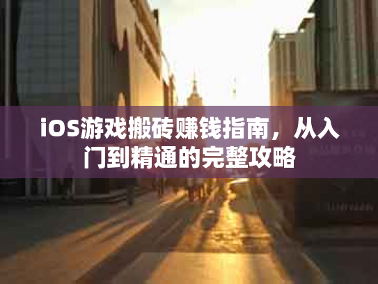 iOS游戏搬砖赚钱指南，从入门到精通的完整攻略
