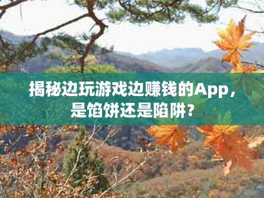 揭秘边玩游戏边赚钱的App，是馅饼还是陷阱？