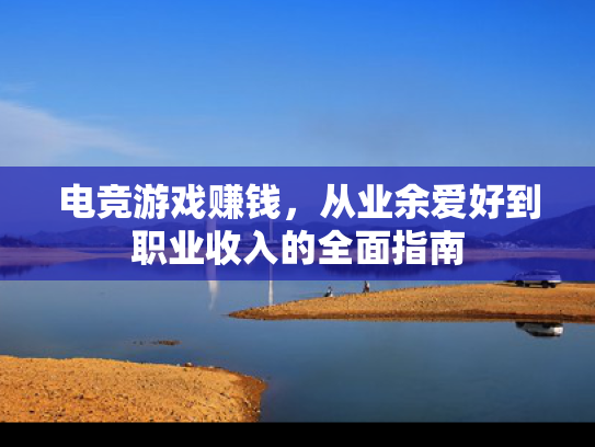 电竞游戏赚钱，从业余爱好到职业收入的全面指南