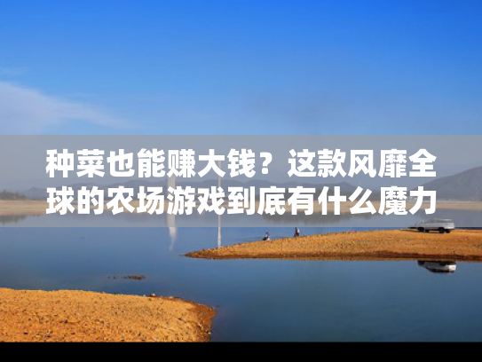 种菜也能赚大钱？这款风靡全球的农场游戏到底有什么魔力？