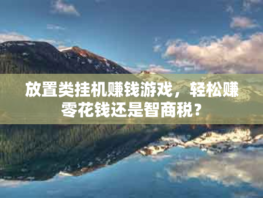 放置类挂机赚钱游戏，轻松赚零花钱还是智商税？
