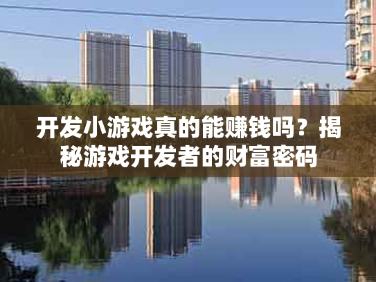 开发小游戏真的能赚钱吗？揭秘游戏开发者的财富密码