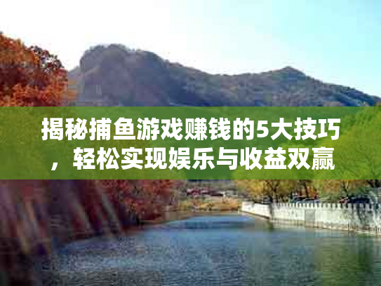 揭秘捕鱼游戏赚钱的5大技巧，轻松实现娱乐与收益双赢