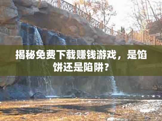 揭秘免费下载赚钱游戏，是馅饼还是陷阱？