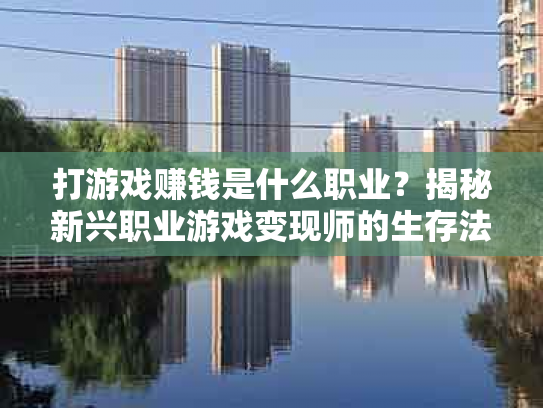 打游戏赚钱是什么职业？揭秘新兴职业游戏变现师的生存法则