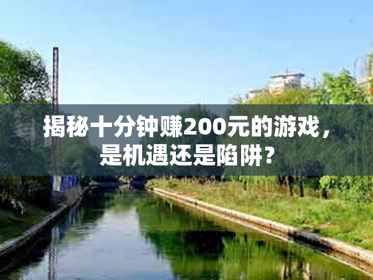 揭秘十分钟赚200元的游戏，是机遇还是陷阱？