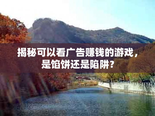 揭秘可以看广告赚钱的游戏，是馅饼还是陷阱？