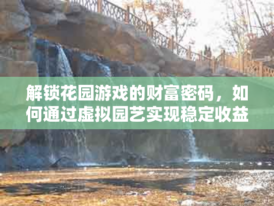 解锁花园游戏的财富密码，如何通过虚拟园艺实现稳定收益？