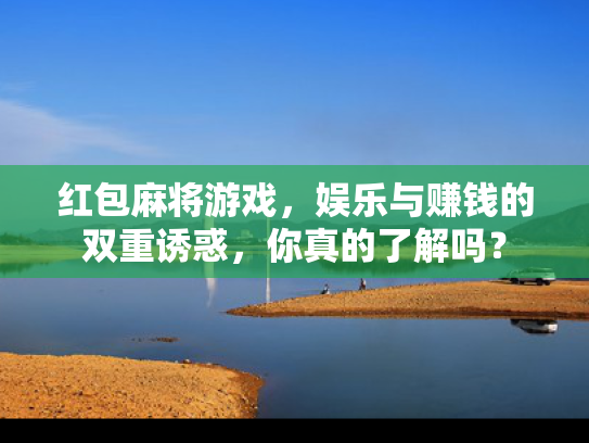 红包麻将游戏，娱乐与赚钱的双重诱惑，你真的了解吗？