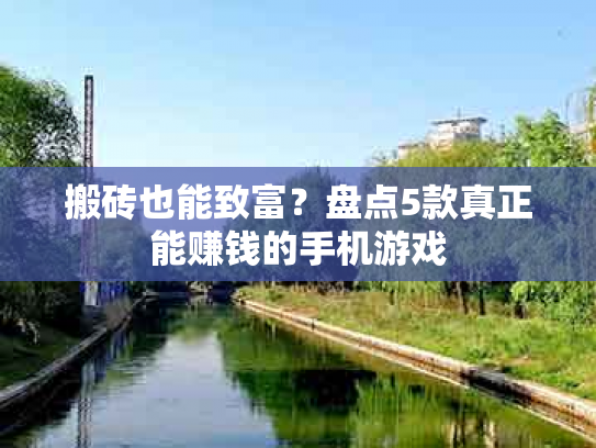 搬砖也能致富？盘点5款真正能赚钱的手机游戏