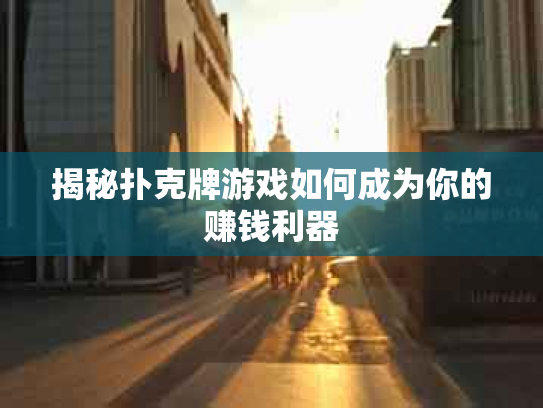 揭秘扑克牌游戏如何成为你的赚钱利器