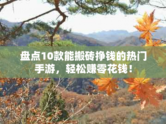盘点10款能搬砖挣钱的热门手游，轻松赚零花钱！