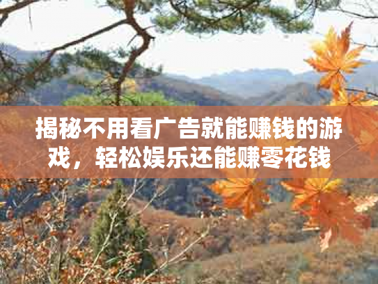揭秘不用看广告就能赚钱的游戏，轻松娱乐还能赚零花钱