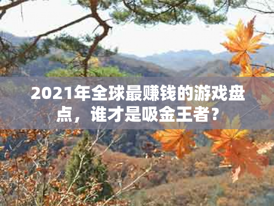 2021年全球最赚钱的游戏盘点，谁才是吸金王者？