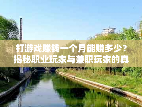 打游戏赚钱一个月能赚多少？揭秘职业玩家与兼职玩家的真实收入
