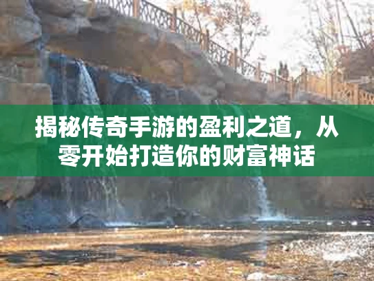 揭秘传奇手游的盈利之道，从零开始打造你的财富神话