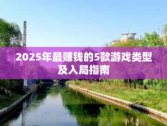 2025年最赚钱的5款游戏类型及入局指南