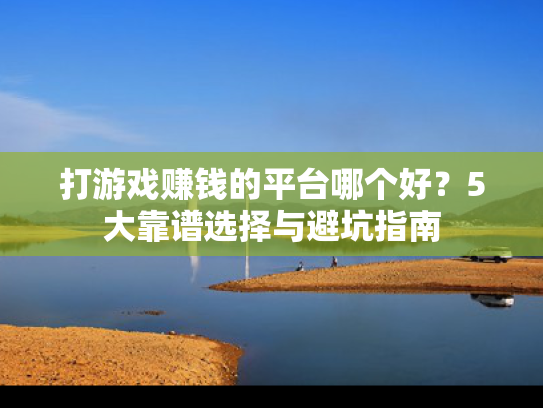 打游戏赚钱的平台哪个好？5大靠谱选择与避坑指南