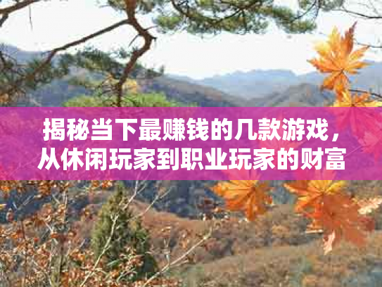 揭秘当下最赚钱的几款游戏，从休闲玩家到职业玩家的财富之路