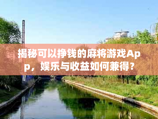 揭秘可以挣钱的麻将游戏App，娱乐与收益如何兼得？