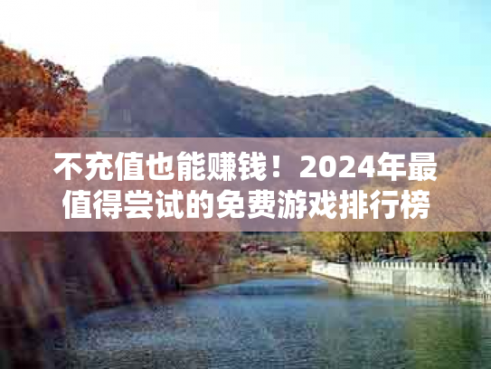 不充值也能赚钱！2024年最值得尝试的免费游戏排行榜