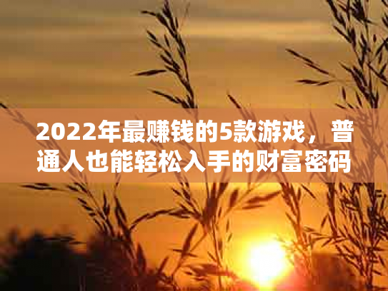 2022年最赚钱的5款游戏，普通人也能轻松入手的财富密码