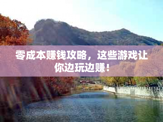 零成本赚钱攻略，这些游戏让你边玩边赚！