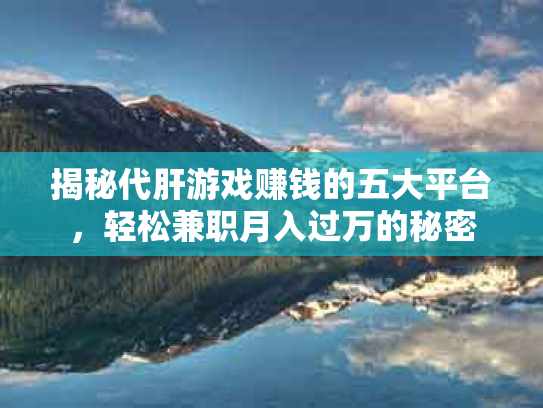 揭秘代肝游戏赚钱的五大平台，轻松兼职月入过万的秘密