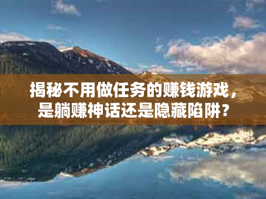 揭秘不用做任务的赚钱游戏，是躺赚神话还是隐藏陷阱？