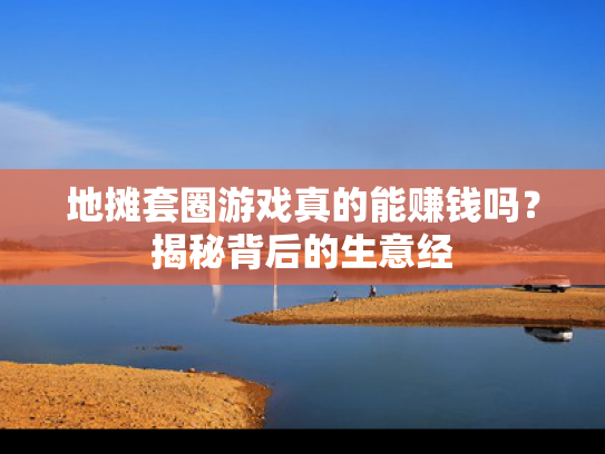 地摊套圈游戏真的能赚钱吗？揭秘背后的生意经