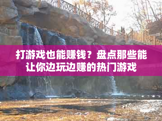 打游戏也能赚钱？盘点那些能让你边玩边赚的热门游戏