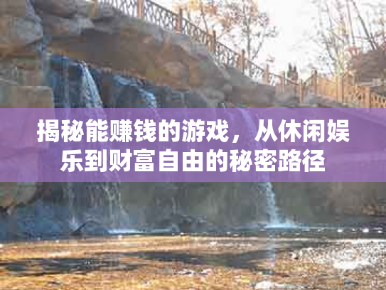 揭秘能赚钱的游戏，从休闲娱乐到财富自由的秘密路径